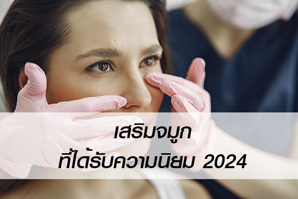 การเสริมจมูกแบบไหน ที่ได้รับความนิยม 2024